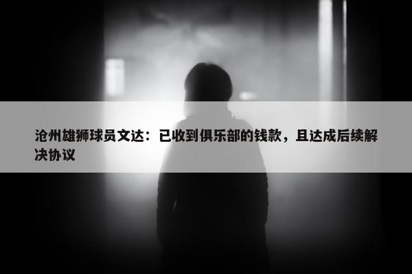 沧州雄狮球员文达：已收到俱乐部的钱款，且达成后续解决协议