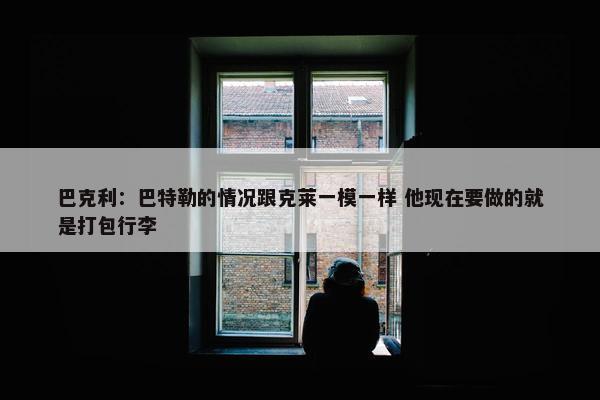 巴克利：巴特勒的情况跟克莱一模一样 他现在要做的就是打包行李