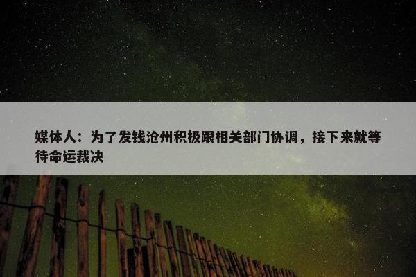 媒体人：为了发钱沧州积极跟相关部门协调，接下来就等待命运裁决