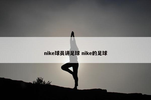 nike球员讲足球 nike的足球