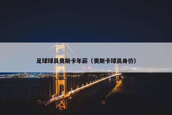 足球球员奥斯卡年薪（奥斯卡球员身价）