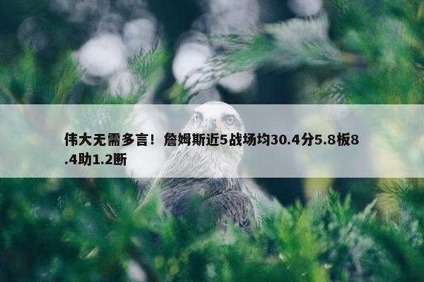 伟大无需多言！詹姆斯近5战场均30.4分5.8板8.4助1.2断