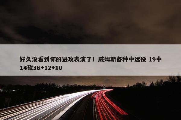 好久没看到你的进攻表演了！威姆斯各种中远投 19中14砍36+12+10