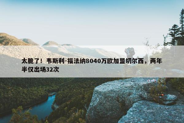 太脆了！韦斯利-福法纳8040万欧加盟切尔西，两年半仅出场32次