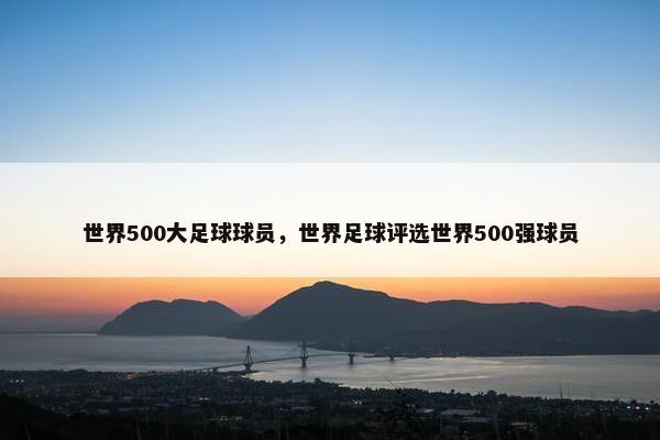 世界500大足球球员，世界足球评选世界500强球员