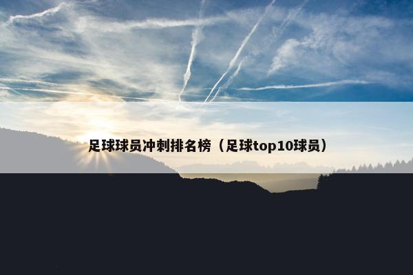 足球球员冲刺排名榜（足球top10球员）