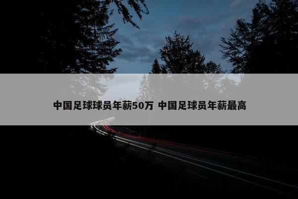 中国足球球员年薪50万 中国足球员年薪最高