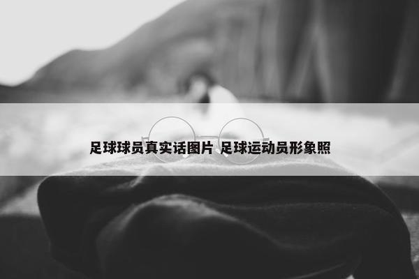 足球球员真实话图片 足球运动员形象照