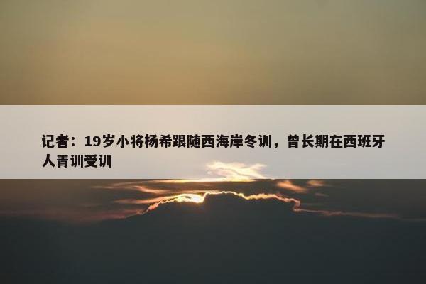 记者：19岁小将杨希跟随西海岸冬训，曾长期在西班牙人青训受训