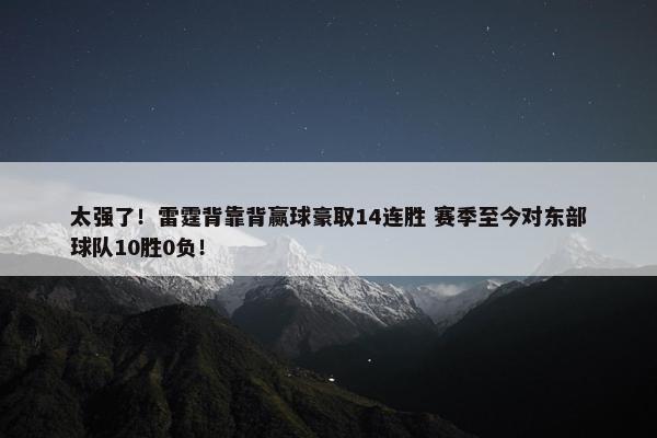 太强了！雷霆背靠背赢球豪取14连胜 赛季至今对东部球队10胜0负！