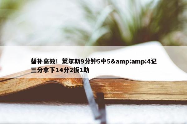 替补高效！莱尔斯9分钟5中5&amp;4记三分拿下14分2板1助