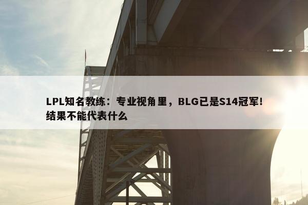 LPL知名教练：专业视角里，BLG已是S14冠军！结果不能代表什么