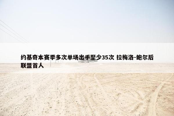 约基奇本赛季多次单场出手至少35次 拉梅洛-鲍尔后联盟首人