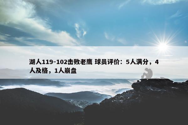 湖人119-102击败老鹰 球员评价：5人满分，4人及格，1人崩盘