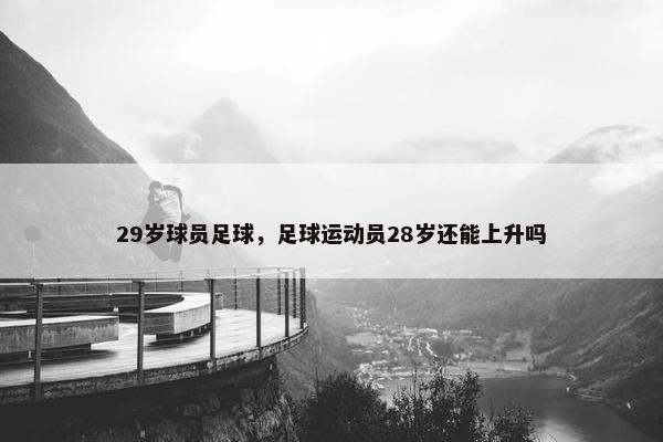 29岁球员足球，足球运动员28岁还能上升吗