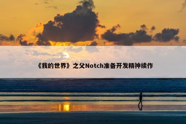 《我的世界》之父Notch准备开发精神续作