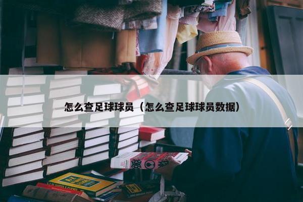 怎么查足球球员（怎么查足球球员数据）