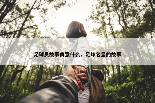 足球员故事寓意什么，足球名星的故事