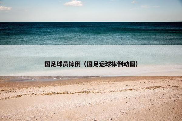 国足球员摔倒（国足运球摔倒动图）