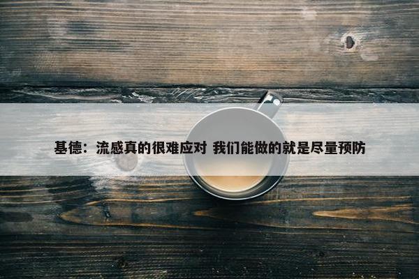 基德：流感真的很难应对 我们能做的就是尽量预防