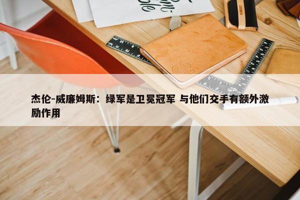 杰伦-威廉姆斯：绿军是卫冕冠军 与他们交手有额外激励作用