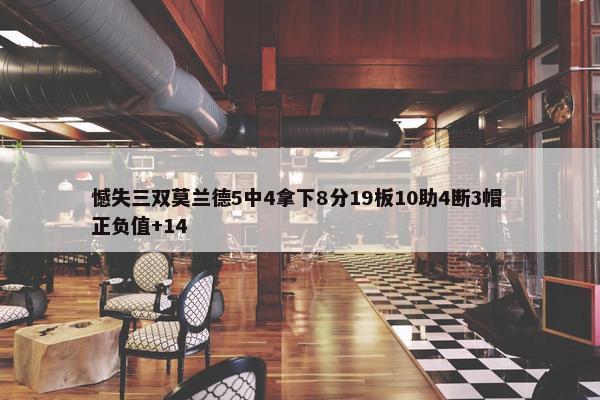 憾失三双莫兰德5中4拿下8分19板10助4断3帽 正负值+14