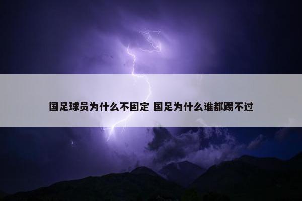 国足球员为什么不固定 国足为什么谁都踢不过