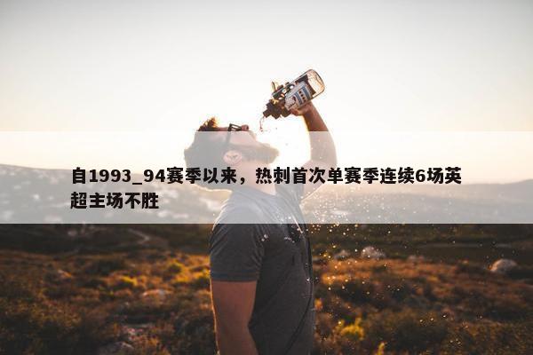 自1993_94赛季以来，热刺首次单赛季连续6场英超主场不胜