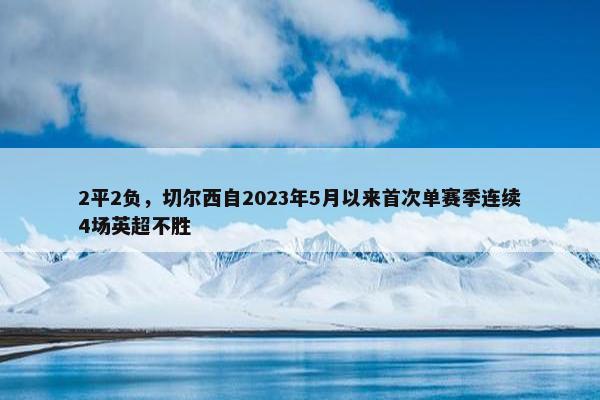 2平2负，切尔西自2023年5月以来首次单赛季连续4场英超不胜