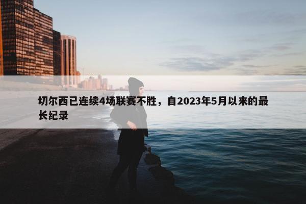 切尔西已连续4场联赛不胜，自2023年5月以来的最长纪录