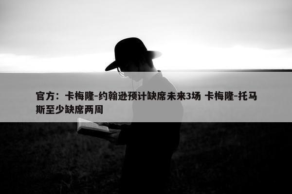 官方：卡梅隆-约翰逊预计缺席未来3场 卡梅隆-托马斯至少缺席两周