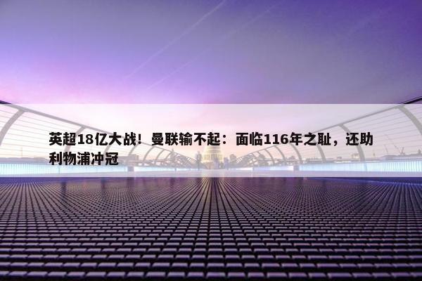 英超18亿大战！曼联输不起：面临116年之耻，还助利物浦冲冠