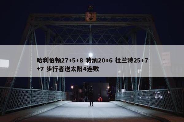 哈利伯顿27+5+8 特纳20+6 杜兰特25+7+7 步行者送太阳4连败