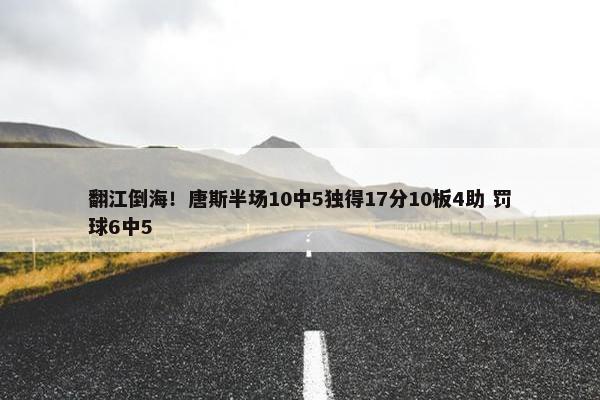 翻江倒海！唐斯半场10中5独得17分10板4助 罚球6中5