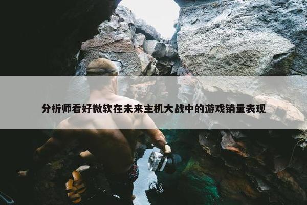 分析师看好微软在未来主机大战中的游戏销量表现