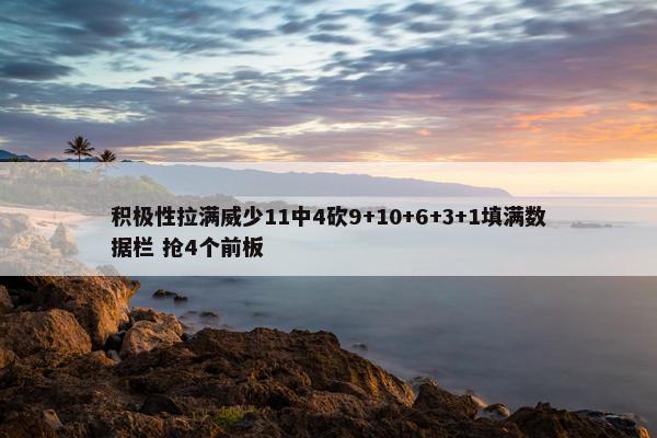 积极性拉满威少11中4砍9+10+6+3+1填满数据栏 抢4个前板