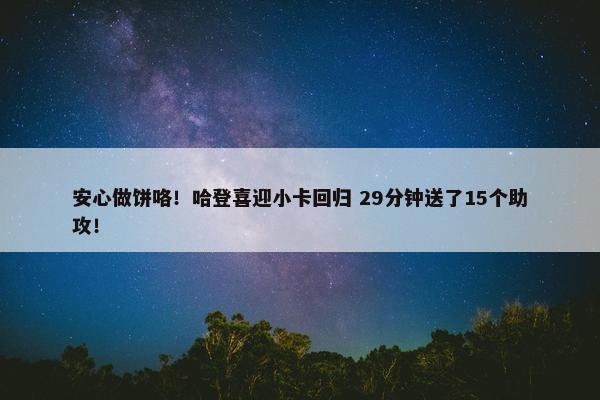 安心做饼咯！哈登喜迎小卡回归 29分钟送了15个助攻！