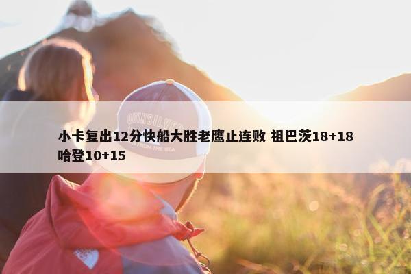 小卡复出12分快船大胜老鹰止连败 祖巴茨18+18哈登10+15