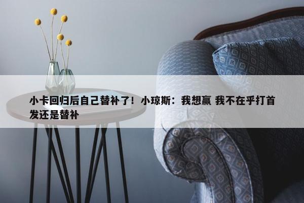 小卡回归后自己替补了！小琼斯：我想赢 我不在乎打首发还是替补