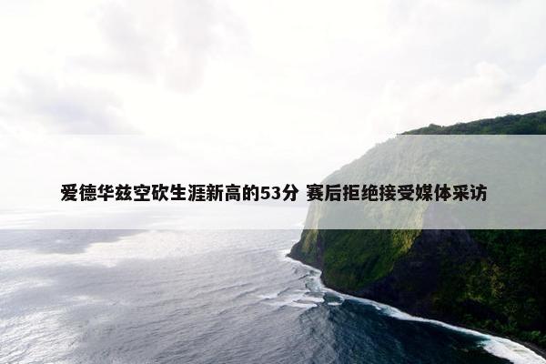 爱德华兹空砍生涯新高的53分 赛后拒绝接受媒体采访