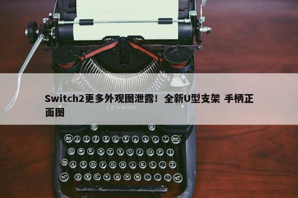 Switch2更多外观图泄露！全新U型支架 手柄正面图