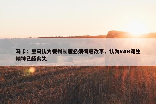 马卡：皇马认为裁判制度必须彻底改革，认为VAR诞生精神已经丧失