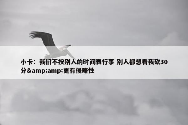 小卡：我们不按别人的时间表行事 别人都想看我砍30分&amp;更有侵略性