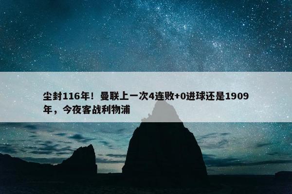 尘封116年！曼联上一次4连败+0进球还是1909年，今夜客战利物浦