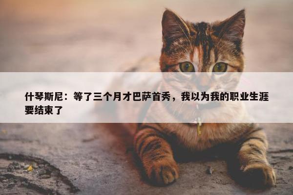 什琴斯尼：等了三个月才巴萨首秀，我以为我的职业生涯要结束了