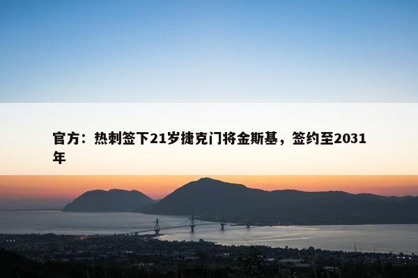 官方：热刺签下21岁捷克门将金斯基，签约至2031年