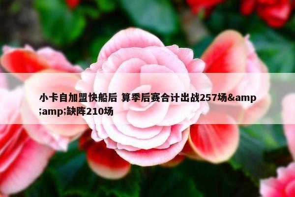 小卡自加盟快船后 算季后赛合计出战257场&amp;缺阵210场