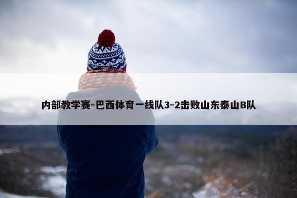 内部教学赛-巴西体育一线队3-2击败山东泰山B队