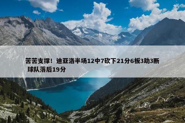 苦苦支撑！迪亚洛半场12中7砍下21分6板3助3断 球队落后19分