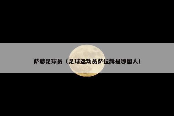 萨赫足球员（足球运动员萨拉赫是哪国人）